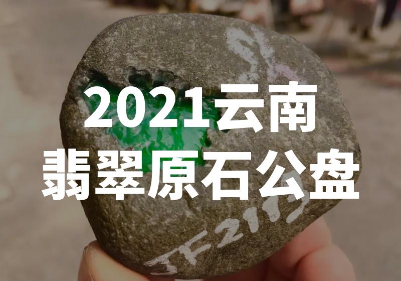 “震撼！2021云南翡翠原石公盘惊爆天价！”