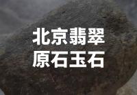 深入了解北京翡翠原石玉石的惊人故事！