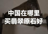 中国翡翠原石的购买途径及推荐地点有哪些？